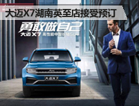 如“7”而遇 大迈X7湖南英至店全面接受预订